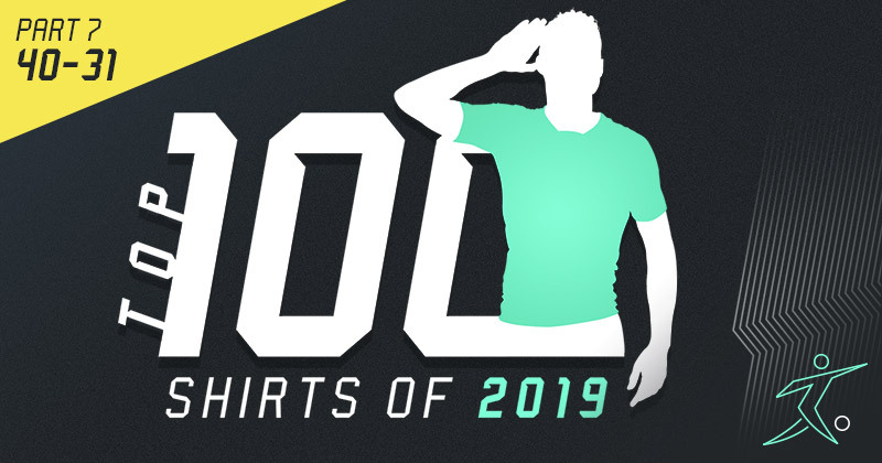 Top 100 Football Shirts of 2019 - Part 7: 40-31
